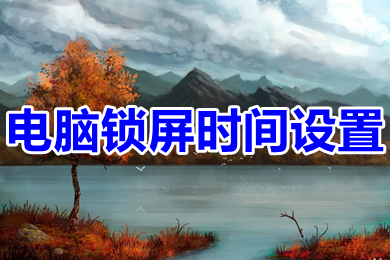 電腦鎖屏時間設置 win10電腦怎么設置自動鎖屏