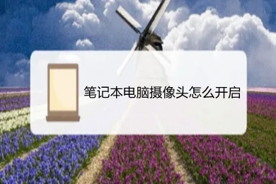 筆記本電腦攝像頭怎么開啟 筆記本電腦攝像頭開啟的操作步驟