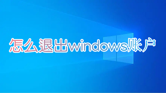 怎么退出windows賬戶 電腦賬戶怎么退出登錄