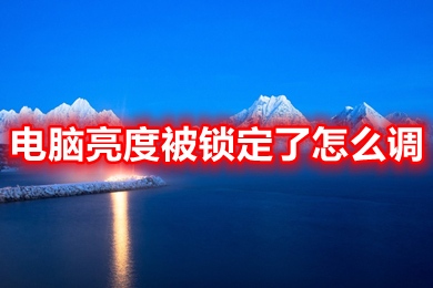 電腦亮度被鎖定了怎么調(diào) 電腦亮度被鎖定了的調(diào)節(jié)方法