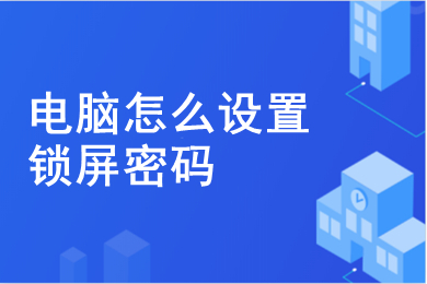 電腦怎么設置鎖屏密碼 電腦設置鎖屏密碼的方法