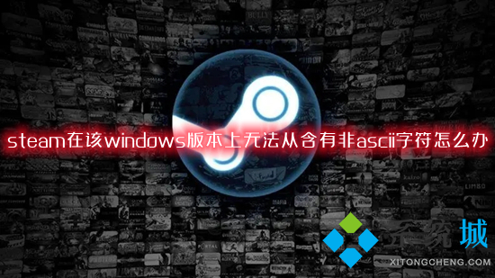 steam在該windows版本上無法從含有非ascii字符怎么辦