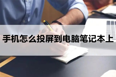 手機怎么投屏到電腦筆記本上 手機投屏到電腦筆記本上的方法介紹