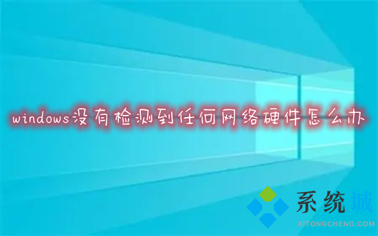 windows沒有檢測到任何網絡硬件怎么辦 電腦沒有檢測到任何網絡硬件的解決方法