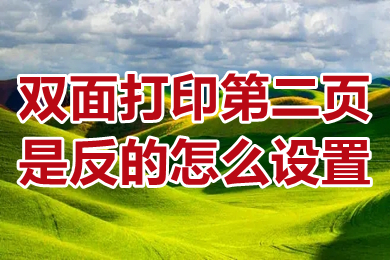 雙面打印第二頁是反的怎么設置 雙面打印第二頁是反的設置成正向的方法