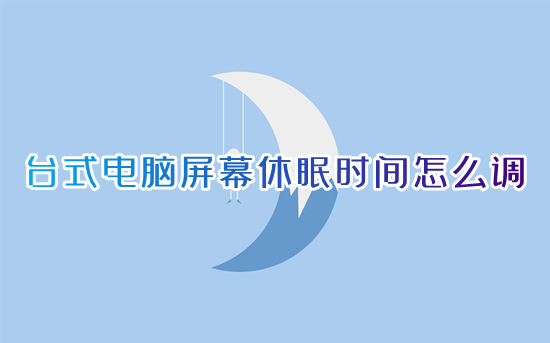 臺式電腦屏幕休眠時間怎么調 電腦如何設置休眠時間