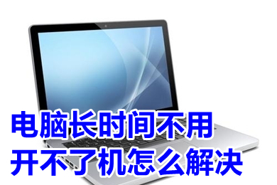 電腦長時間不用開不了機怎么解決 電腦長時間不用開不了機的解決方法