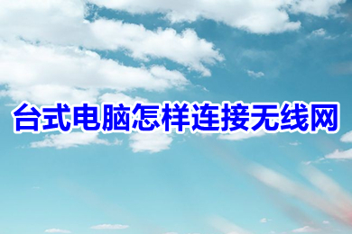 臺式電腦怎樣連接無線網(wǎng) 臺式電腦連接無線網(wǎng)的操作方法