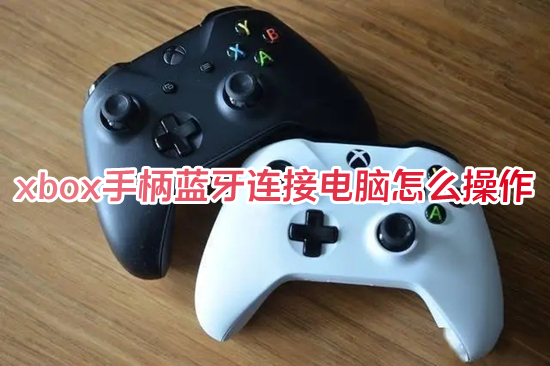 xbox手柄藍牙連接電腦怎么操作 xbox手柄藍牙連接電腦的方法