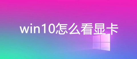 win10怎么看顯卡 電腦查看顯卡的三種方法