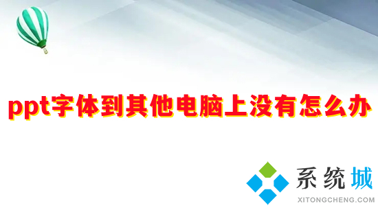 ppt字體到其他電腦上沒有怎么辦 ppt字體到其他電腦上用不了如何解決