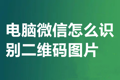 電腦微信怎么識別二維碼圖片 電腦微信如何識別二維碼