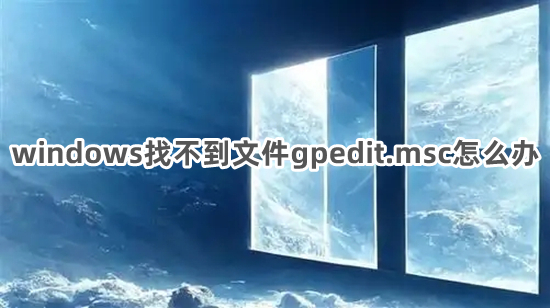 windows找不到文件gpedit.msc怎么辦 windows找不到文件gpedit.msc的解決方法