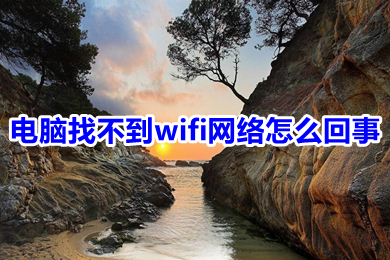 電腦找不到wifi網絡怎么回事 電腦找不到wifi網絡的原因及解決方法