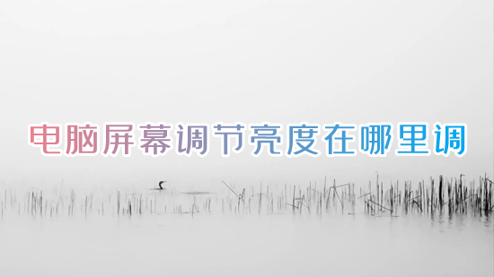 電腦屏幕調節亮度在哪里調 怎么調節電腦的屏幕亮度