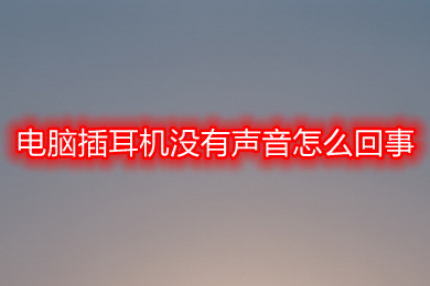 電腦插耳機沒有聲音怎么回事 電腦耳機沒有聲音的原因及解決方法