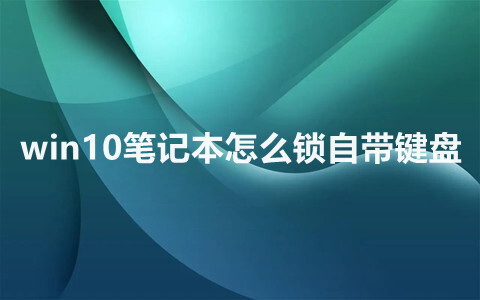 win10筆記本怎么鎖自帶鍵盤 windows系統鎖住筆記本鍵盤的簡單操作