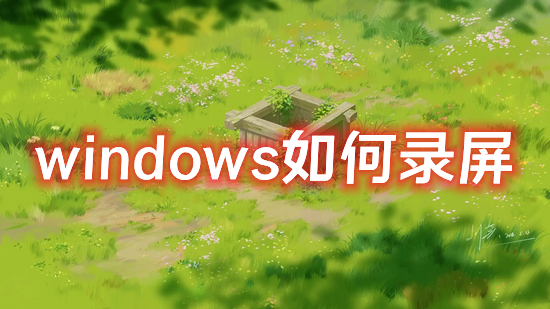 windows如何錄屏 筆記本和臺(tái)式電腦怎么錄制屏幕