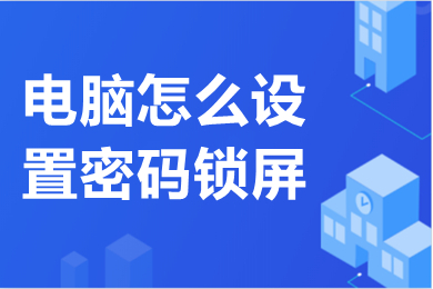 電腦怎么設置密碼鎖屏 電腦設置密碼鎖屏的方法介紹