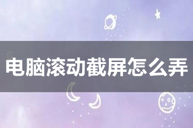 電腦滾動截屏怎么弄 電腦滾動截屏的方法介紹