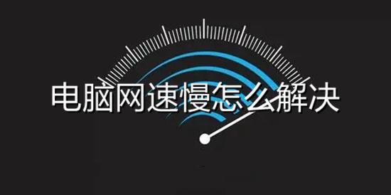 電腦網(wǎng)速慢怎么解決 電腦網(wǎng)速太慢怎么提網(wǎng)速