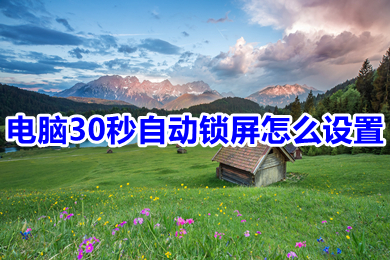 電腦30秒自動鎖屏怎么設置 電腦自動鎖屏的設置方法