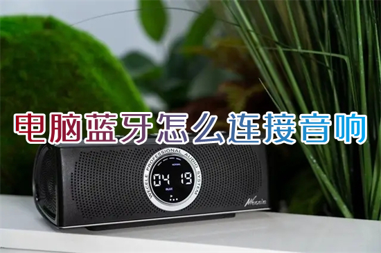 電腦藍牙怎么連接音響 藍牙音響連接電腦的具體步驟