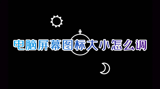 電腦屏幕圖標大小怎么調 電腦圖標怎么調整大小