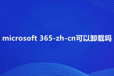 microsoft 365-zh-cn可以卸載嗎 microsoft 365-zh-cn怎么卸載