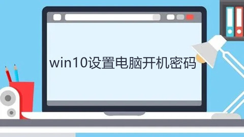 win10設(shè)置電腦開機(jī)密碼怎么設(shè)置 win10電腦系統(tǒng)設(shè)置開機(jī)密碼的步驟