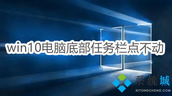 win10電腦底部任務欄點不動怎么辦 電腦下面的任務欄總是卡死的解決方法