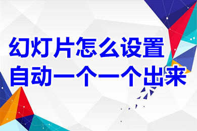 幻燈片怎么設(shè)置自動一個一個出來 幻燈片設(shè)置自動一個一個出來的方法