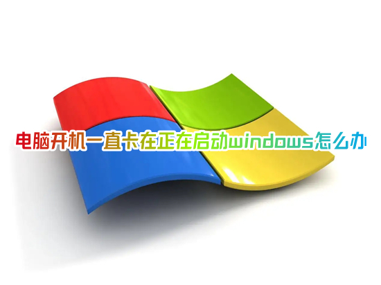 電腦開機一直卡在正在啟動windows怎么辦 電腦開機一直轉圈進不去系統(tǒng)怎么辦