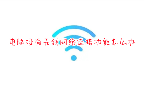 電腦沒有無線網絡連接功能怎么辦 電腦網絡連接沒有wifi選項如何解決