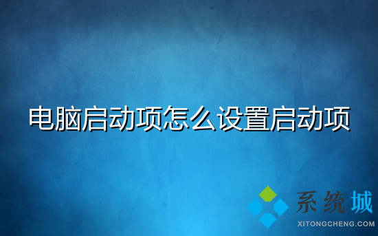 電腦啟動項怎么設置啟動項 電腦開機啟動項怎么關閉