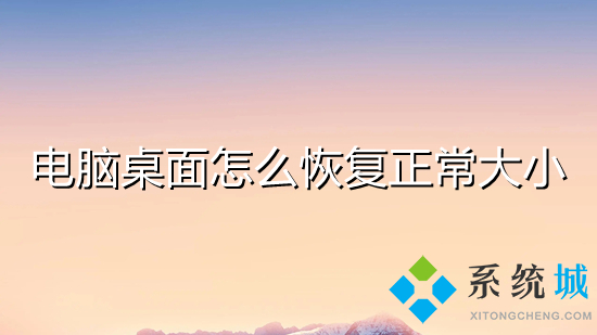 電腦桌面怎么恢復(fù)正常大小 電腦桌面怎么調(diào)整大小