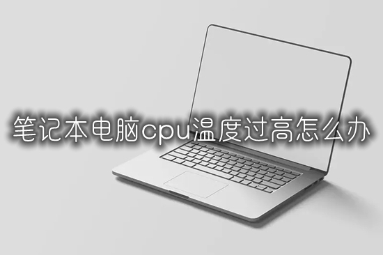 筆記本電腦cpu溫度過高怎么辦 筆記本電腦溫度過高怎么處理